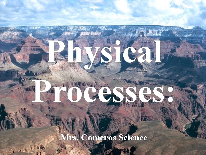 Physical Processes: Mrs. Comeros Science 