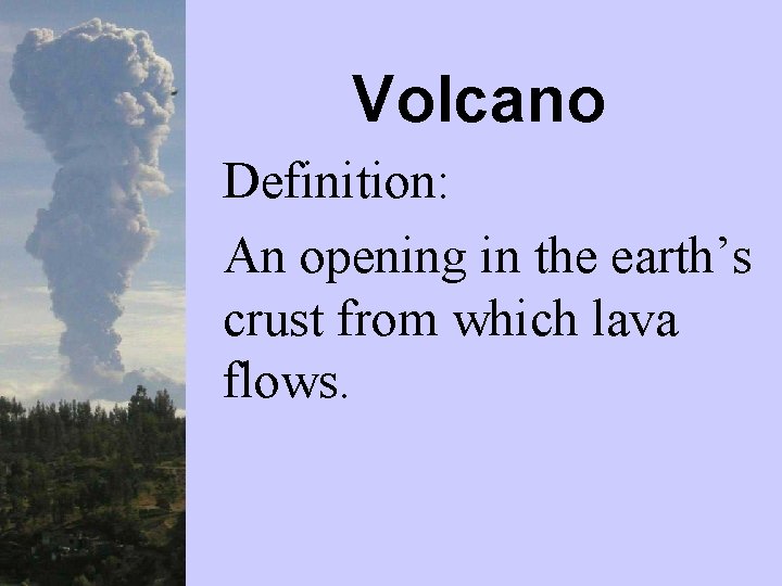 Volcano Definition: An opening in the earth’s crust from which lava flows. 