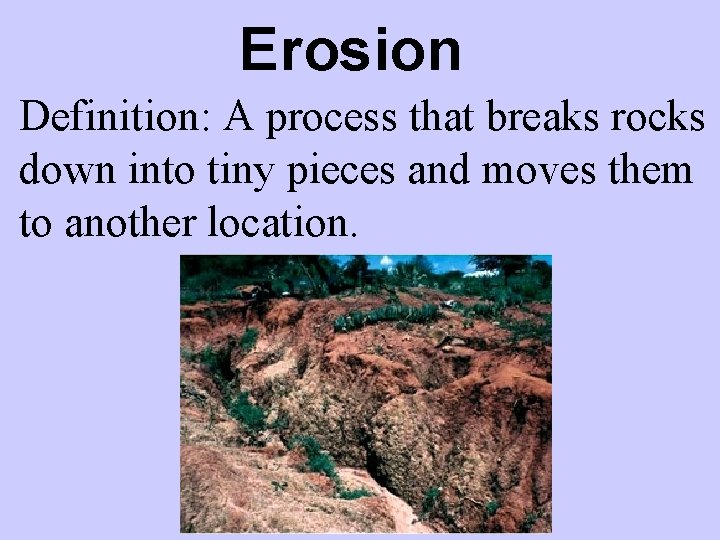 Erosion Definition: A process that breaks rocks down into tiny pieces and moves them