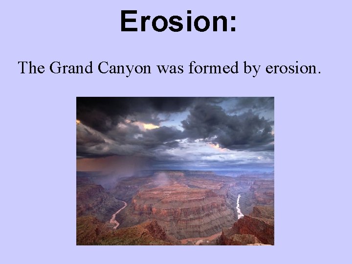 Erosion: The Grand Canyon was formed by erosion. 