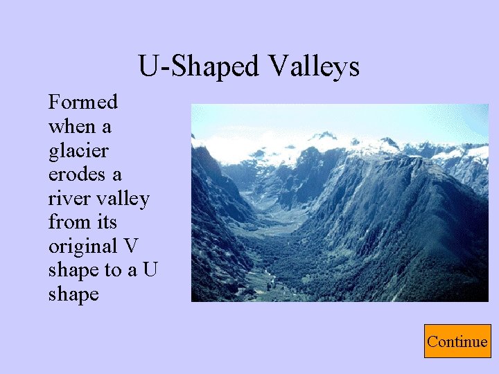 U-Shaped Valleys Formed when a glacier erodes a river valley from its original V