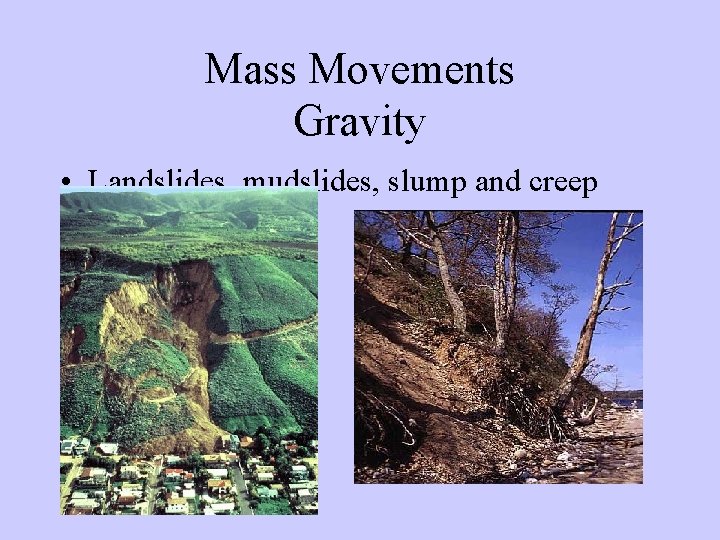 Mass Movements Gravity • Landslides, mudslides, slump and creep landslide clip. mpeg 