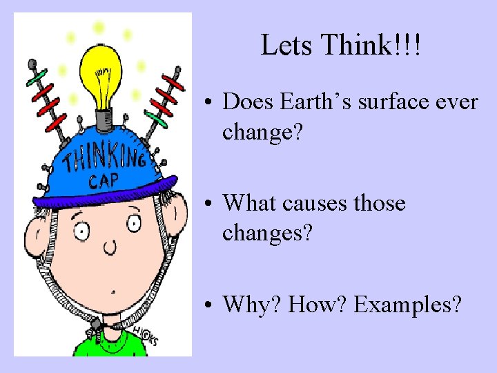 Lets Think!!! • Does Earth’s surface ever change? • What causes those changes? •