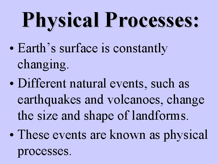 Physical Processes: • Earth’s surface is constantly changing. • Different natural events, such as