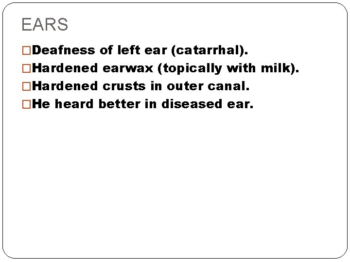 EARS �Deafness of left ear (catarrhal). �Hardened earwax (topically with milk). �Hardened crusts in