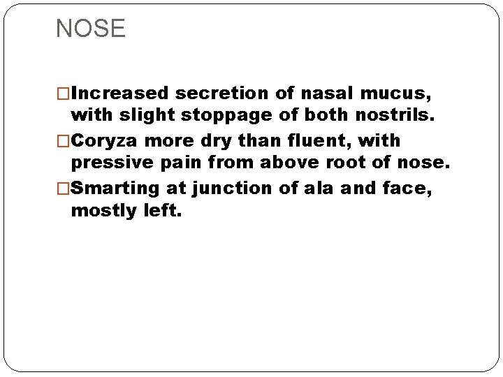 NOSE �Increased secretion of nasal mucus, with slight stoppage of both nostrils. �Coryza more