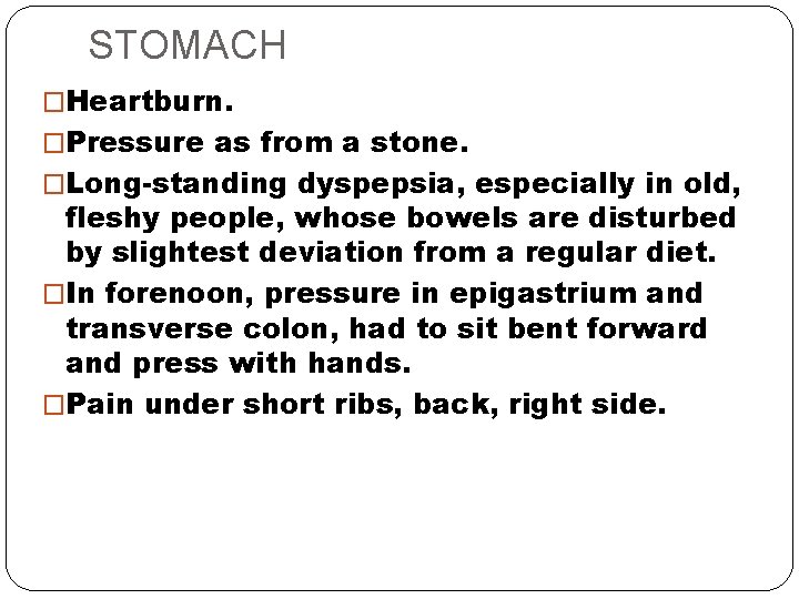 STOMACH �Heartburn. �Pressure as from a stone. �Long-standing dyspepsia, especially in old, fleshy people,