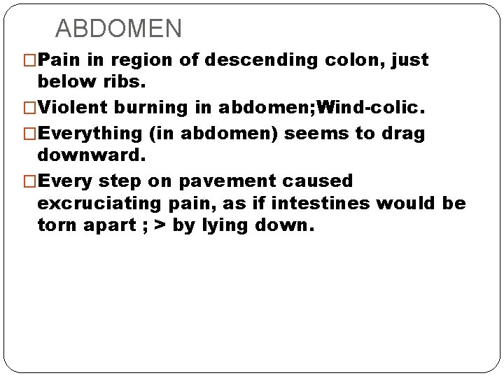 ABDOMEN �Pain in region of descending colon, just below ribs. �Violent burning in abdomen;