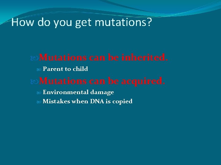 How do you get mutations? Mutations can be inherited. Parent to child Mutations can