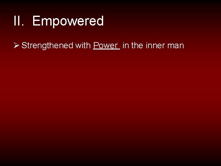 II. Empowered Ø Strengthened with Power in the inner man 