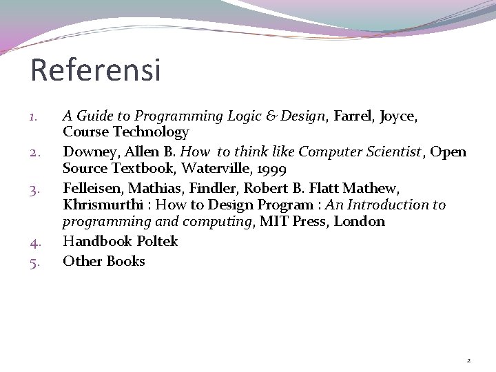 Referensi 1. 2. 3. 4. 5. A Guide to Programming Logic & Design, Farrel,