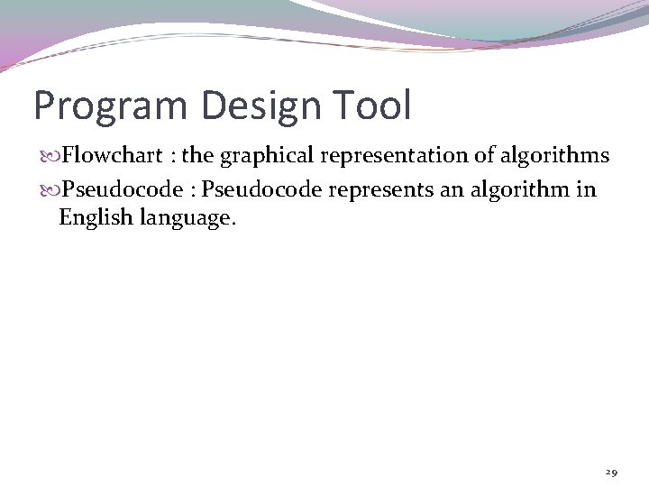 Program Design Tool Flowchart : the graphical representation of algorithms Pseudocode : Pseudocode represents