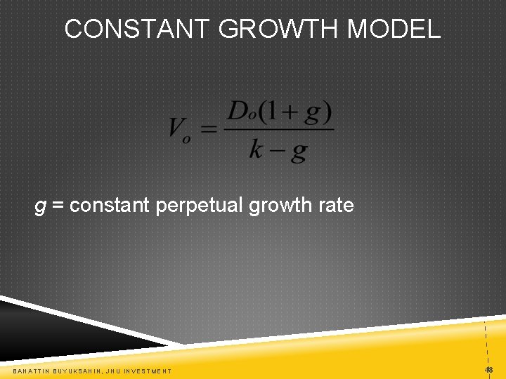 CONSTANT GROWTH MODEL g = constant perpetual growth rate BAHATTIN BUYUKSAHIN, JHU INVESTMENT 48