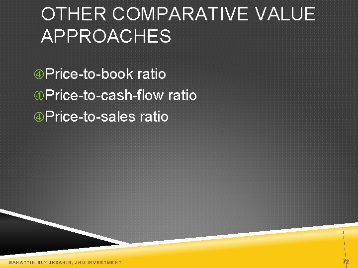 OTHER COMPARATIVE VALUE APPROACHES Price-to-book ratio Price-to-cash-flow ratio Price-to-sales ratio BAHATTIN BUYUKSAHIN, JHU INVESTMENT