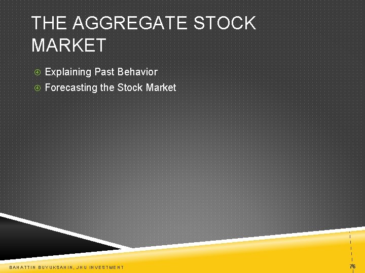 THE AGGREGATE STOCK MARKET Explaining Past Behavior Forecasting the Stock Market BAHATTIN BUYUKSAHIN, JHU