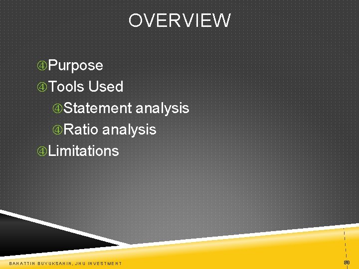 OVERVIEW Purpose Tools Used Statement analysis Ratio analysis Limitations BAHATTIN BUYUKSAHIN, JHU INVESTMENT 80