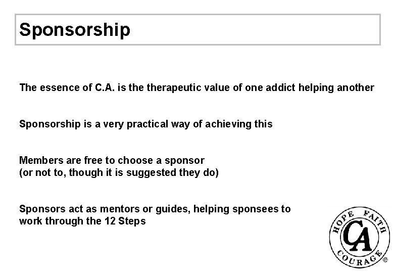 Sponsorship The essence of C. A. is therapeutic value of one addict helping another