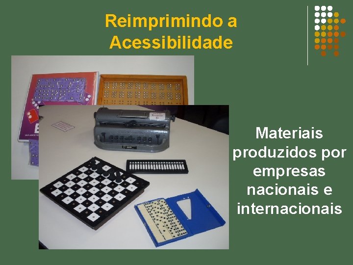 Reimprimindo a Acessibilidade Materiais produzidos por empresas nacionais e internacionais 