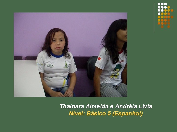 Thainara Almeida e Andréia Lívia Nível: Básico 5 (Espanhol) 