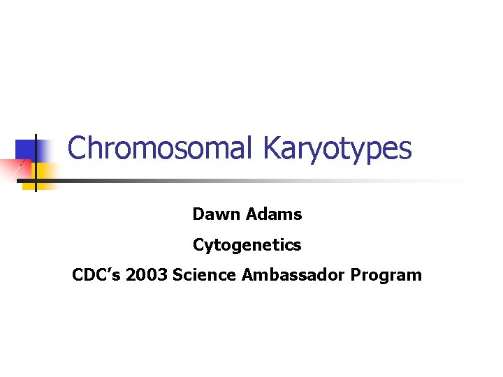 Chromosomal Karyotypes Dawn Adams Cytogenetics CDC’s 2003 Science Ambassador Program 