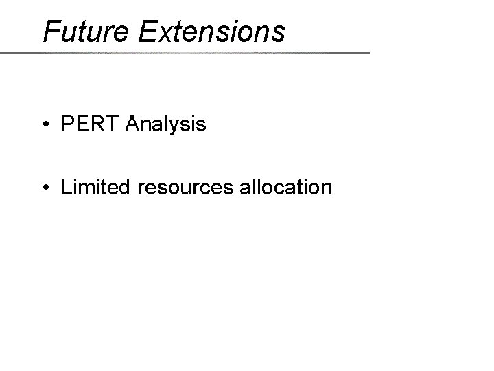Future Extensions • PERT Analysis • Limited resources allocation 