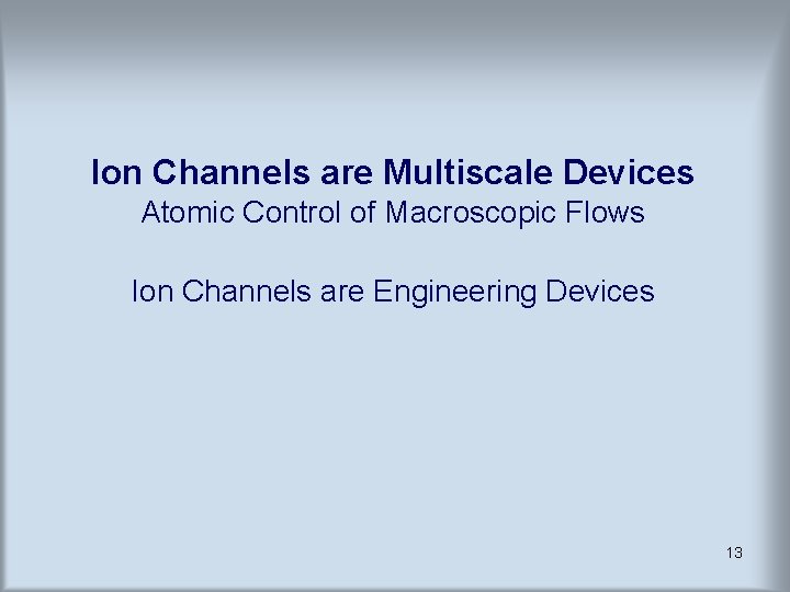 Ion Channels are Multiscale Devices Atomic Control of Macroscopic Flows Ion Channels are Engineering Ion Channels are Multiscale Devices Atomic Control of Macroscopic Flows Ion Channels are Engineering