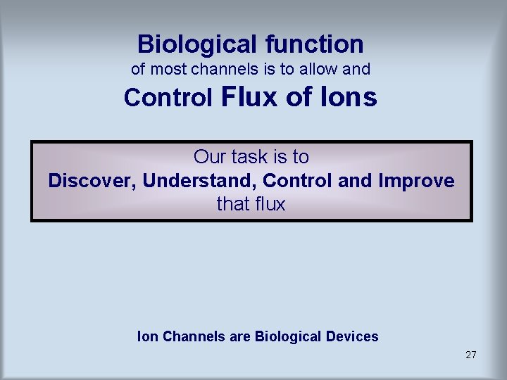 Biological function of most channels is to allow and Control Flux of Ions Our Biological function of most channels is to allow and Control Flux of Ions Our