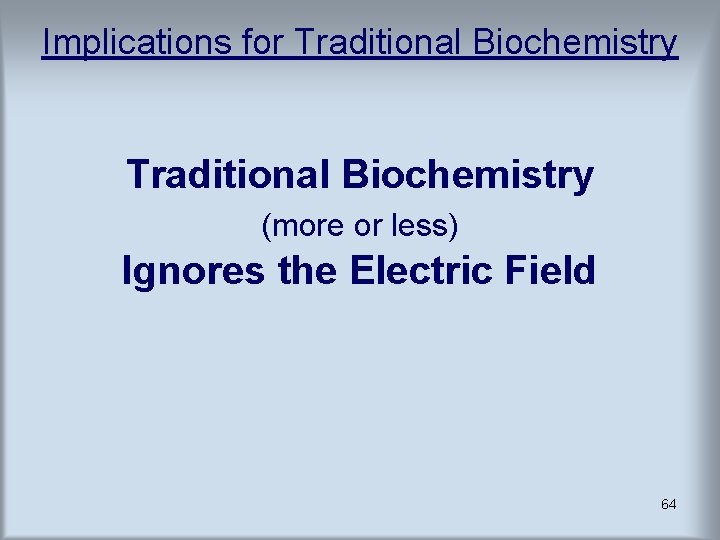 Implications for Traditional Biochemistry (more or less) Ignores the Electric Field 64 Implications for Traditional Biochemistry (more or less) Ignores the Electric Field 64