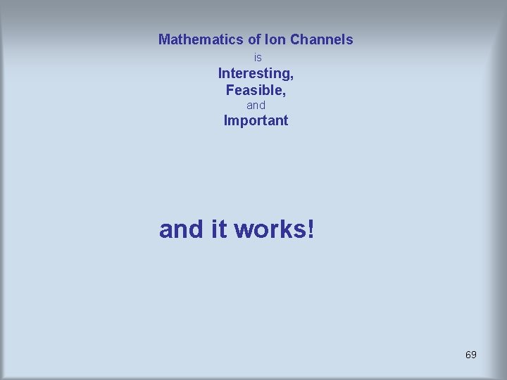 Mathematics of Ion Channels is Interesting, Feasible, and Important and it works! 69 Mathematics of Ion Channels is Interesting, Feasible, and Important and it works! 69
