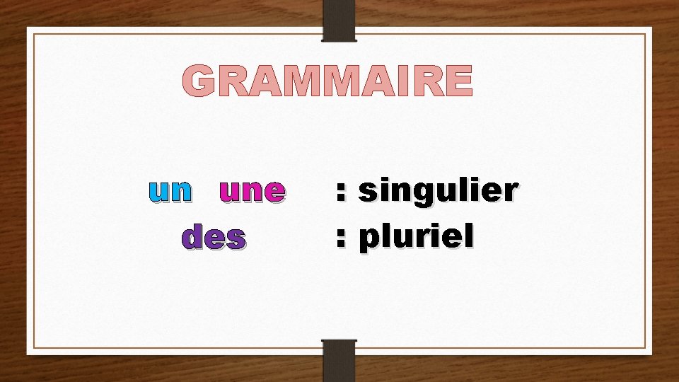 GRAMMAIRE un une des : singulier : pluriel 