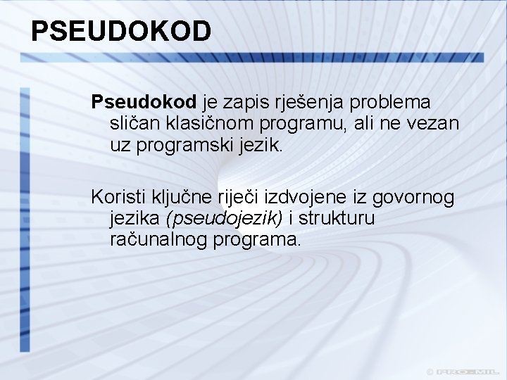 PSEUDOKOD Pseudokod je zapis rješenja problema sličan klasičnom programu, ali ne vezan uz programski