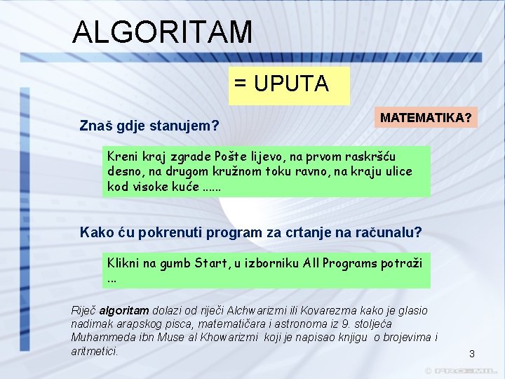 ALGORITAM = UPUTA Znaš gdje stanujem? MATEMATIKA? Kreni kraj zgrade Pošte lijevo, na prvom