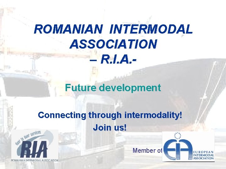 ROMANIAN INTERMODAL ASSOCIATION – R. I. A. Future development Connecting through intermodality! Join us!