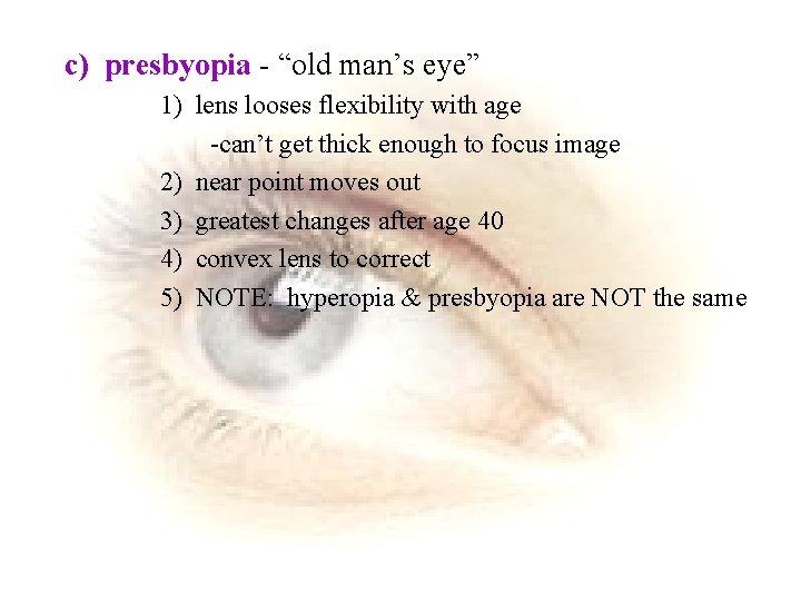 c) presbyopia - “old man’s eye” 1) lens looses flexibility with age -can’t get