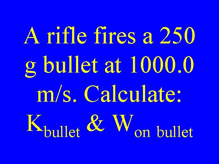 A rifle fires a 250 g bullet at 1000. 0 m/s. Calculate: Kbullet &