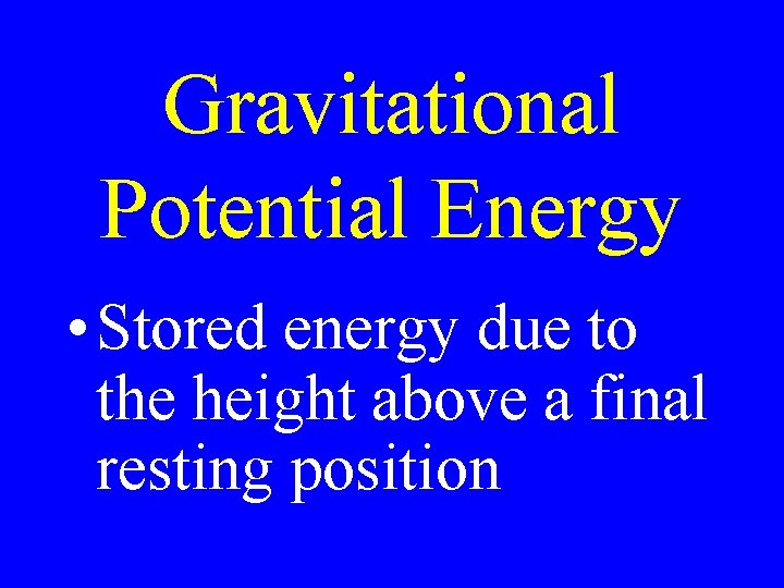 Gravitational Potential Energy • Stored energy due to the height above a final resting