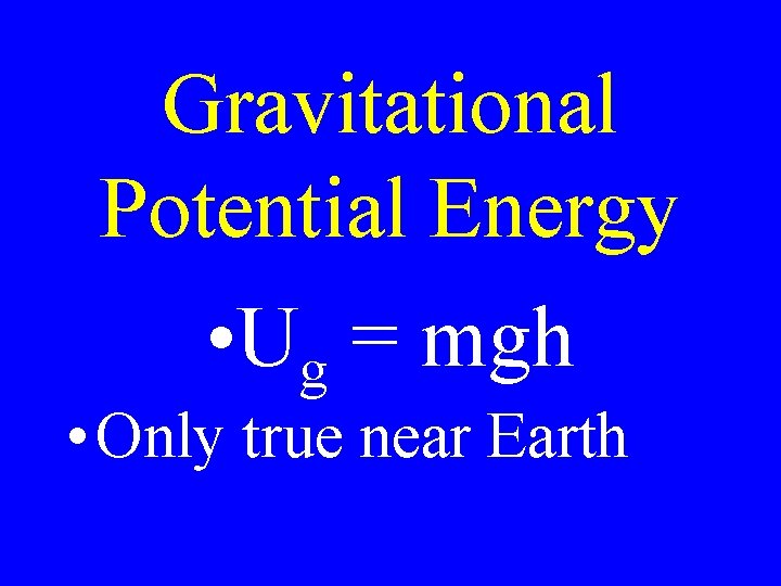 Gravitational Potential Energy • Ug = mgh • Only true near Earth 