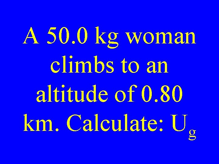 A 50. 0 kg woman climbs to an altitude of 0. 80 km. Calculate: