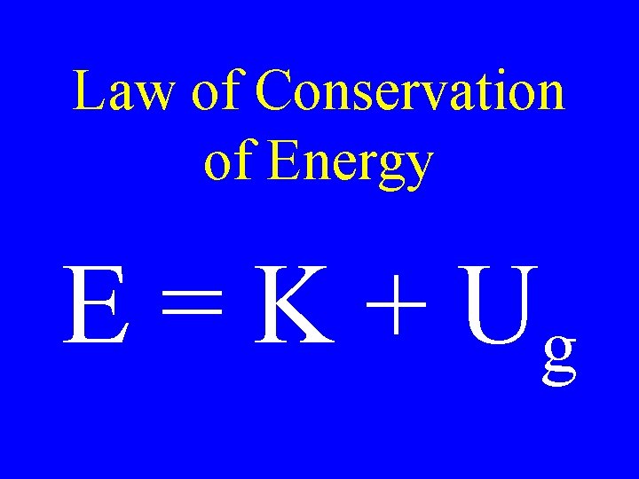 Law of Conservation of Energy E = K + Ug 