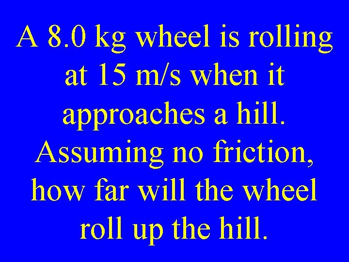 A 8. 0 kg wheel is rolling at 15 m/s when it approaches a