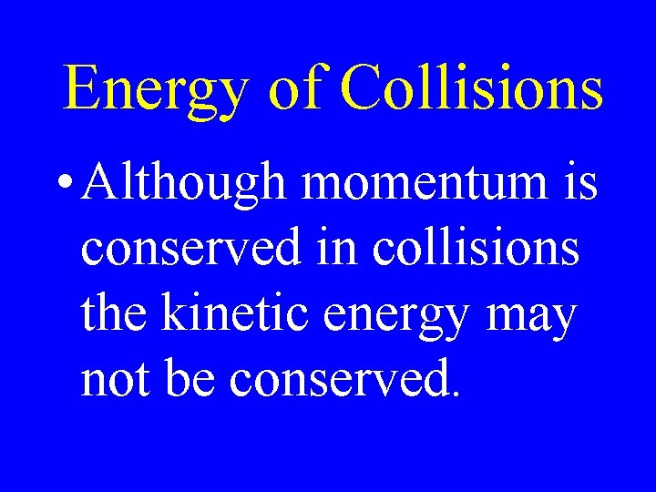 Energy of Collisions • Although momentum is conserved in collisions the kinetic energy may