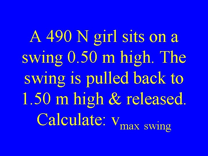 A 490 N girl sits on a swing 0. 50 m high. The swing