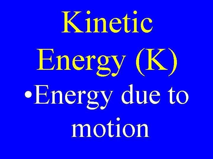 Kinetic Energy (K) • Energy due to motion 