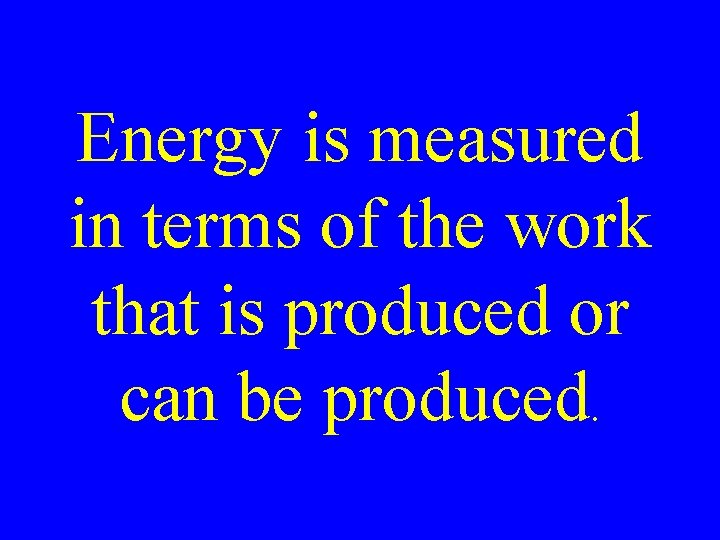 Energy is measured in terms of the work that is produced or can be