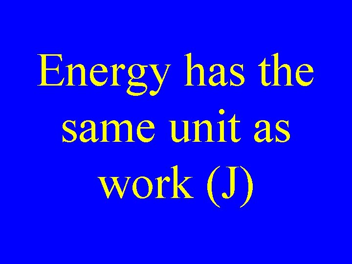 Energy has the same unit as work (J) 