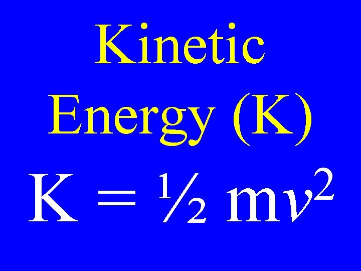 Kinetic Energy (K) K=½ 2 mv 