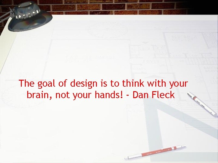 The goal of design is to think with your brain, not your hands! -