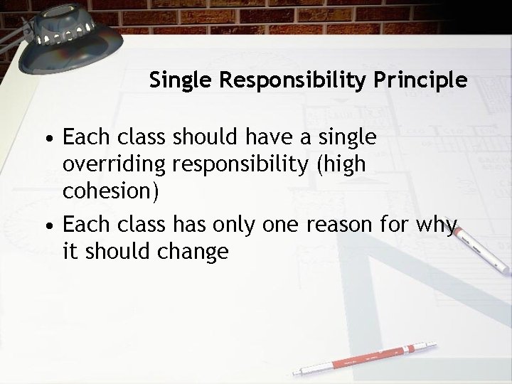Single Responsibility Principle • Each class should have a single overriding responsibility (high cohesion)