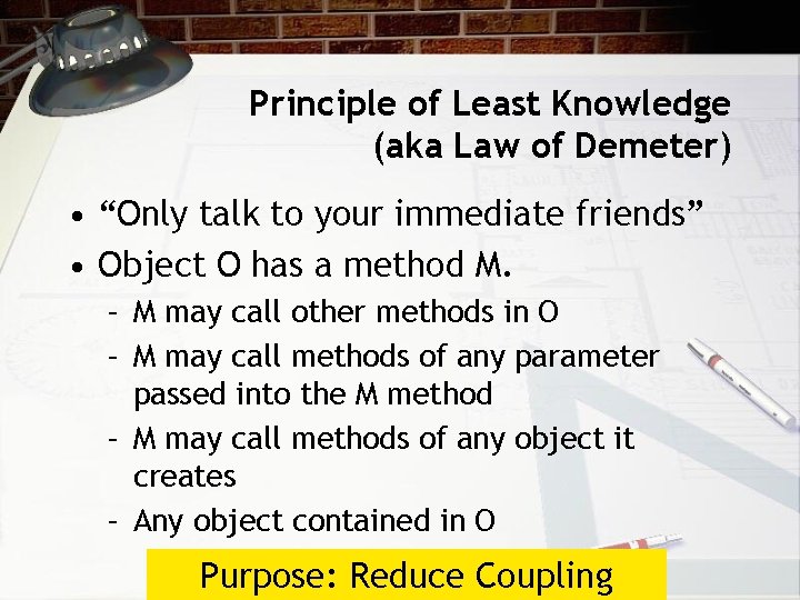 Principle of Least Knowledge (aka Law of Demeter) • “Only talk to your immediate