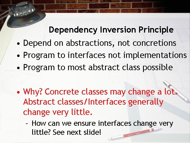 Dependency Inversion Principle • Depend on abstractions, not concretions • Program to interfaces not